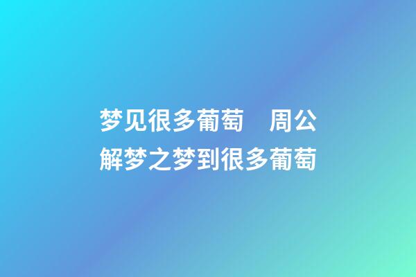 梦见很多葡萄　周公解梦之梦到很多葡萄